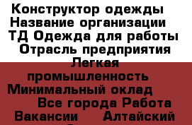 Конструктор одежды › Название организации ­ ТД Одежда для работы › Отрасль предприятия ­ Легкая промышленность › Минимальный оклад ­ 35 000 - Все города Работа » Вакансии   . Алтайский край,Славгород г.